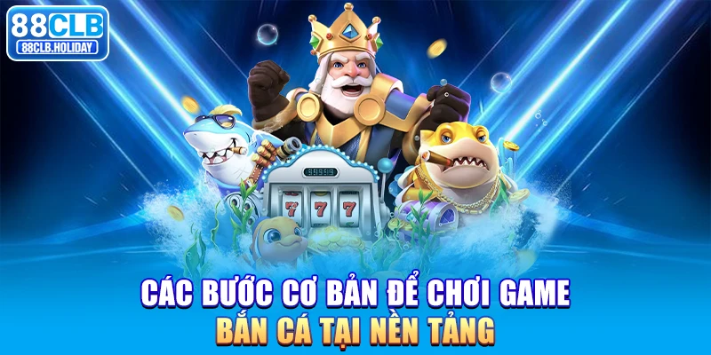 Các bước cơ bản để chơi game Bắn Cá tại nền tảng