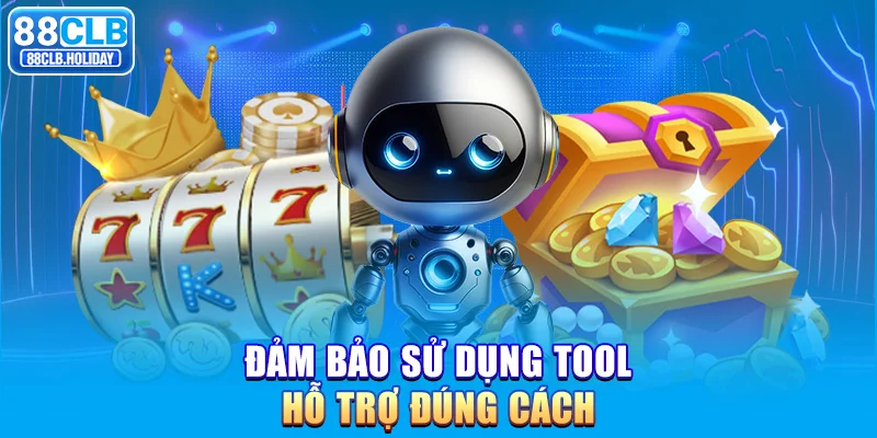 Đảm bảo sử dụng tool hỗ trợ đúng cách