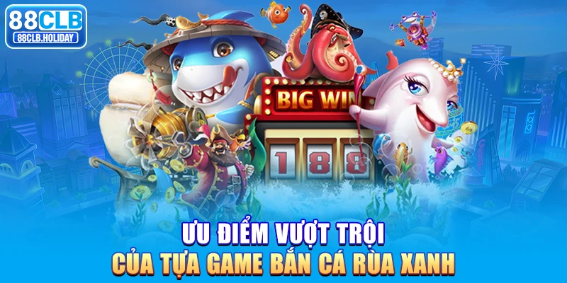 Ưu điểm vượt trội của tựa game bắn cá rùa xanh